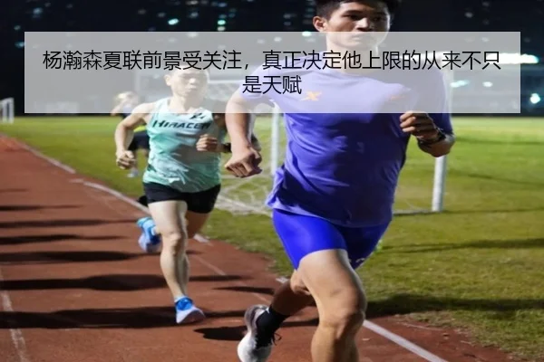 杨瀚森夏联前景受关注，真正决定他上限的从来不只是天赋（kaiyun）